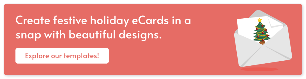Create festive holiday eCards in a snap with beautiful designs. Explore our templates!