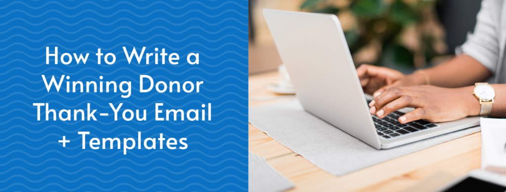 How to Write a Winning Donor Thank-You Email + 4 Templates 1 The article’s title, “How to Write a Winning Donor Thank-You Email + Templates,” beside someone typing on a laptop.