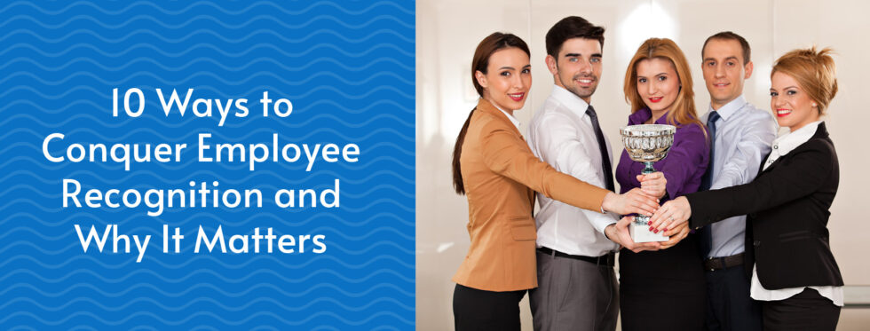 10 Ways to Conquer Employee Recognition and Why It Matters