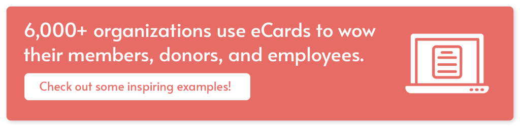 20 Easy Member Appreciation Ideas to Build a Loyal Community 4 6,000+ organizations use eCard to wow their members, donors, and employees. Check out some inspiring examples!