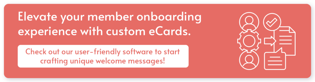  Elevate your member onboarding experience with custom eCards. Click here to use our user-friendly eCard software.