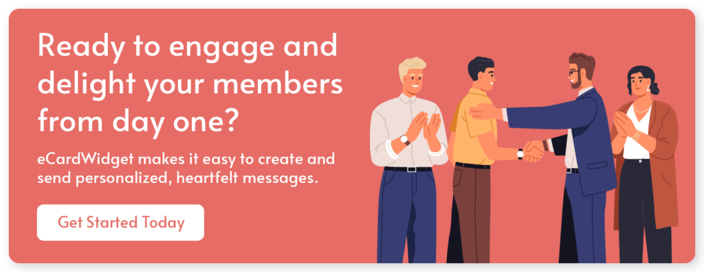 Ready to engage and delight your members from day one? Click here to use eCardWidget to create and send welcome messages. 