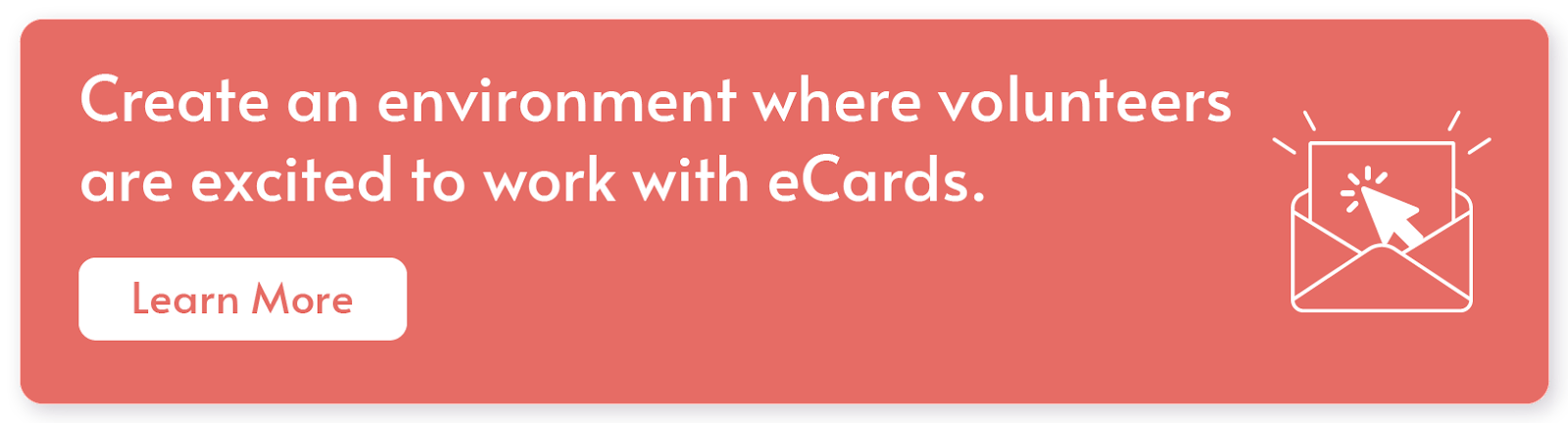 Create an environment where volunteers are excited to work with eCards. Learn more.