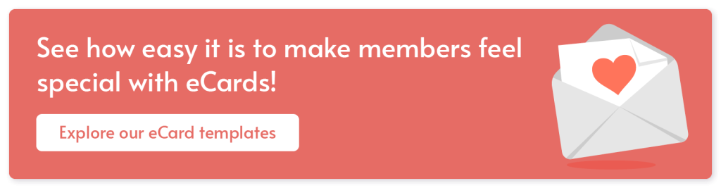 See how easy it is to make members feel special with eCards! Explore our eCard templates. 