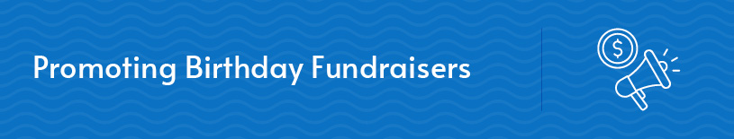 Promoting your birthday fundraisers is key to maximizing participation and enhancing your fundraising results.