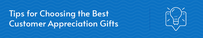Use these tips to choose the best customer appreciation gifts for your audience.