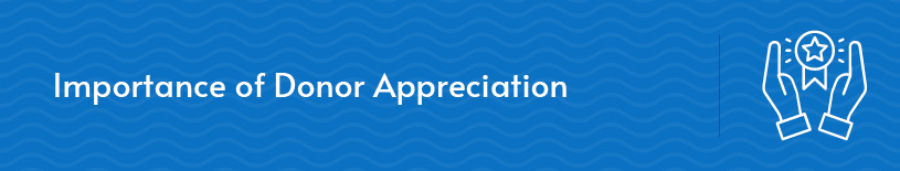 In this section, we’ll discuss the importance of donor appreciation for your nonprofit.