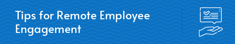 This section will go over three tips for remote employee engagement.