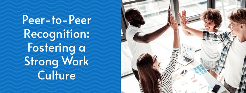 Peer-to-Peer Recognition: Fostering a Strong Work Culture